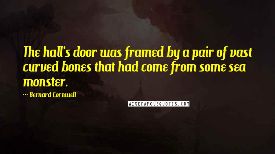 Bernard Cornwell Quotes: The hall's door was framed by a pair of vast curved bones that had come from some sea monster.