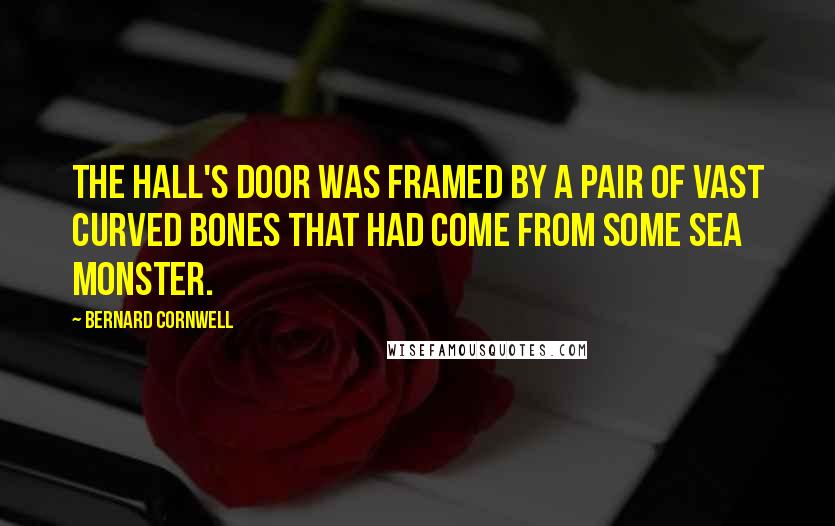 Bernard Cornwell Quotes: The hall's door was framed by a pair of vast curved bones that had come from some sea monster.