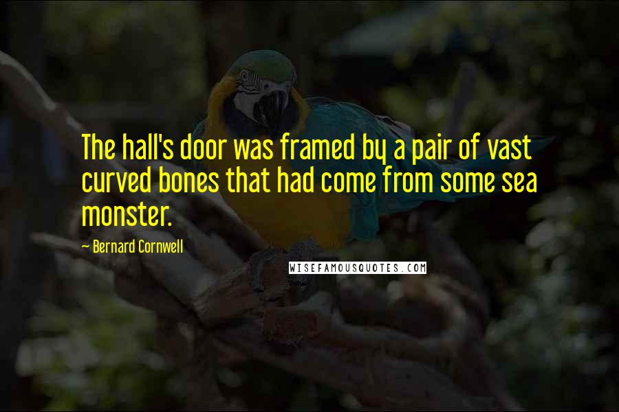 Bernard Cornwell Quotes: The hall's door was framed by a pair of vast curved bones that had come from some sea monster.