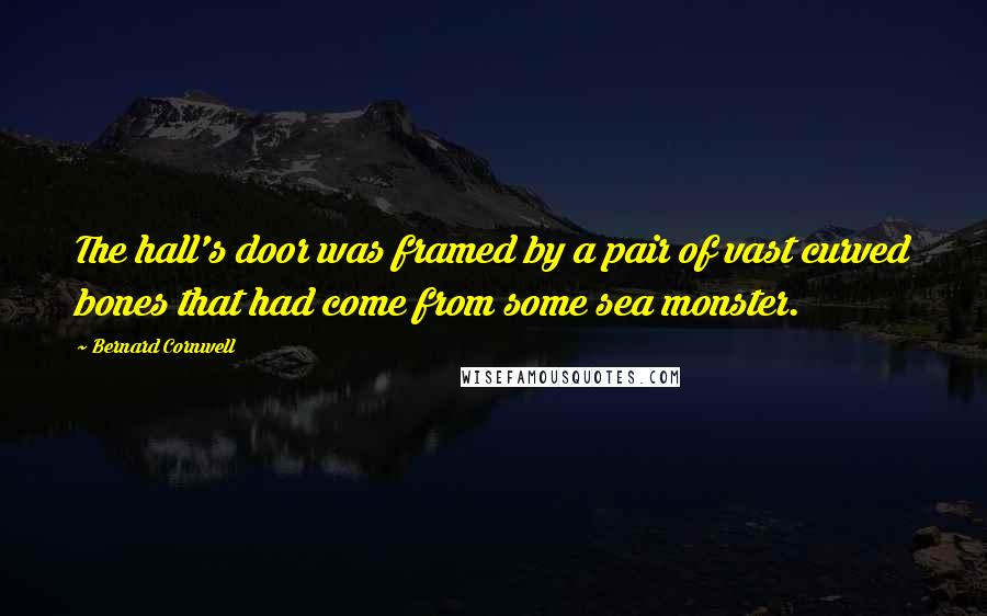 Bernard Cornwell Quotes: The hall's door was framed by a pair of vast curved bones that had come from some sea monster.