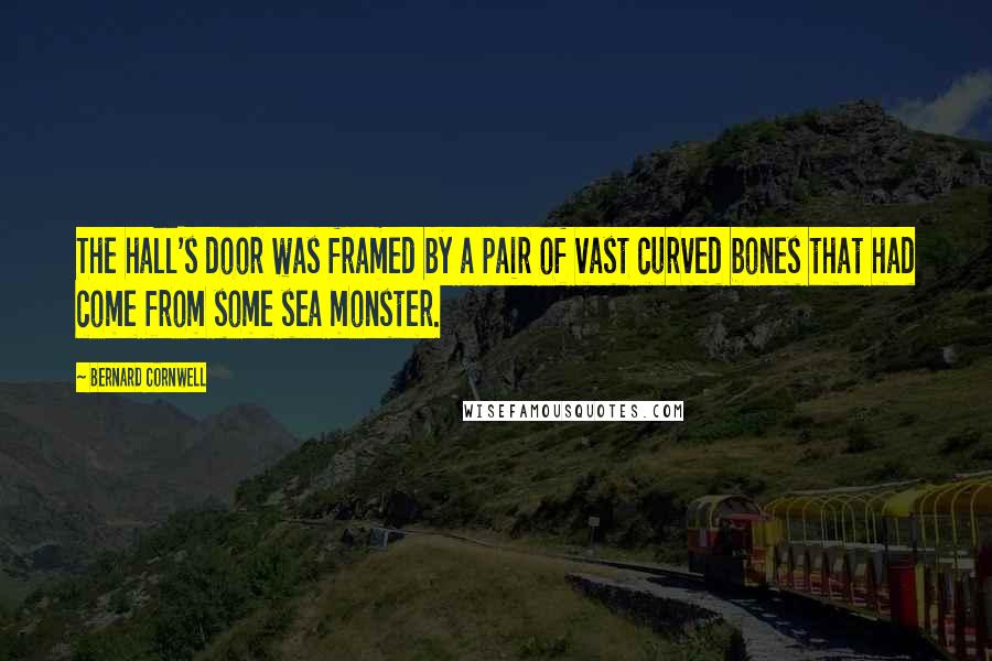 Bernard Cornwell Quotes: The hall's door was framed by a pair of vast curved bones that had come from some sea monster.