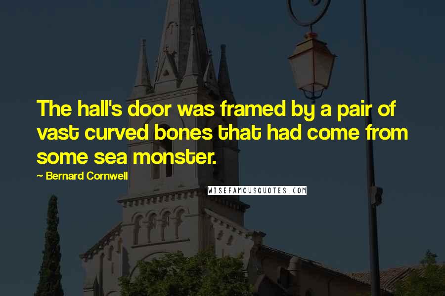 Bernard Cornwell Quotes: The hall's door was framed by a pair of vast curved bones that had come from some sea monster.