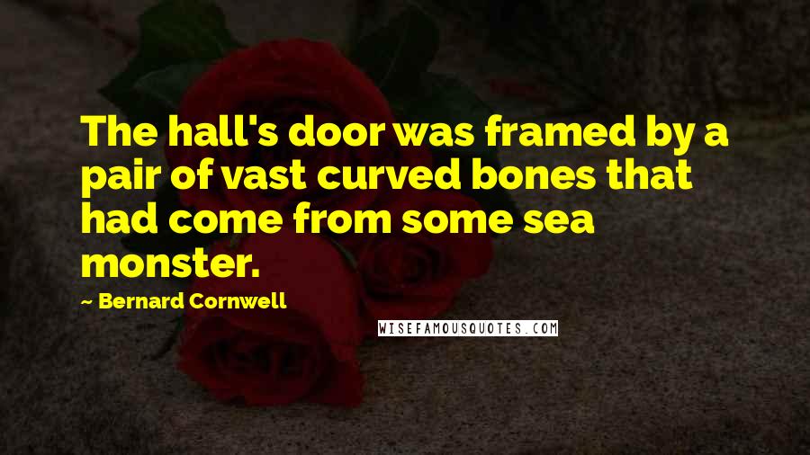 Bernard Cornwell Quotes: The hall's door was framed by a pair of vast curved bones that had come from some sea monster.