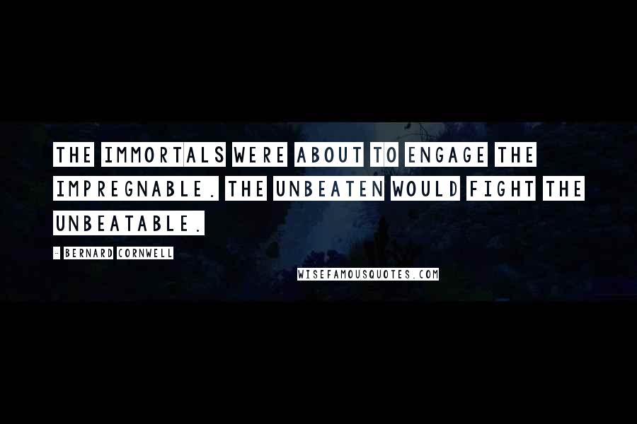 Bernard Cornwell Quotes: The Immortals were about to engage the Impregnable. The unbeaten would fight the unbeatable.