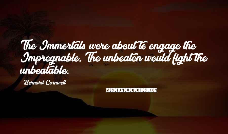 Bernard Cornwell Quotes: The Immortals were about to engage the Impregnable. The unbeaten would fight the unbeatable.