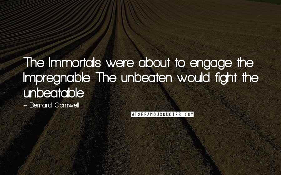 Bernard Cornwell Quotes: The Immortals were about to engage the Impregnable. The unbeaten would fight the unbeatable.