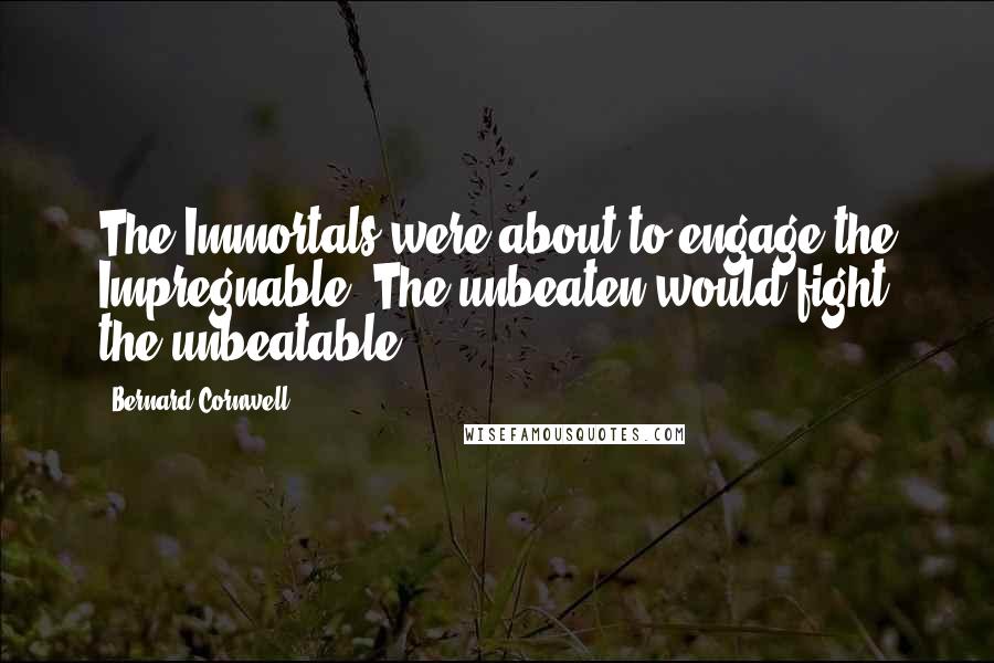 Bernard Cornwell Quotes: The Immortals were about to engage the Impregnable. The unbeaten would fight the unbeatable.