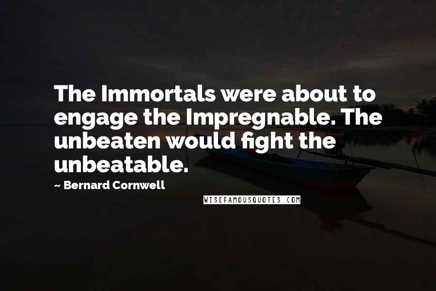 Bernard Cornwell Quotes: The Immortals were about to engage the Impregnable. The unbeaten would fight the unbeatable.