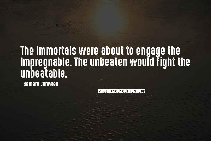 Bernard Cornwell Quotes: The Immortals were about to engage the Impregnable. The unbeaten would fight the unbeatable.