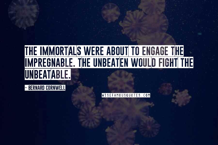 Bernard Cornwell Quotes: The Immortals were about to engage the Impregnable. The unbeaten would fight the unbeatable.