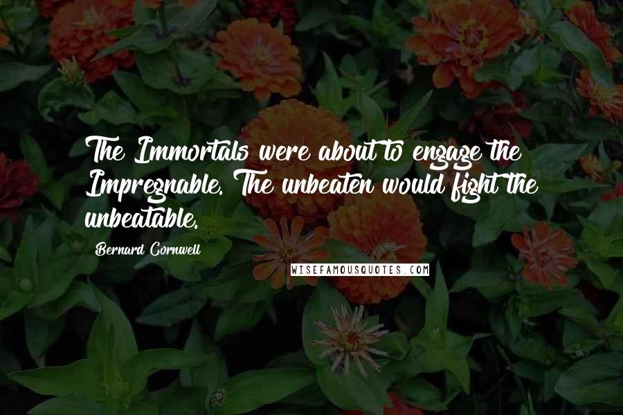 Bernard Cornwell Quotes: The Immortals were about to engage the Impregnable. The unbeaten would fight the unbeatable.