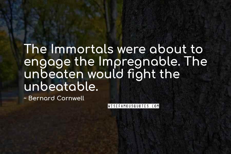 Bernard Cornwell Quotes: The Immortals were about to engage the Impregnable. The unbeaten would fight the unbeatable.