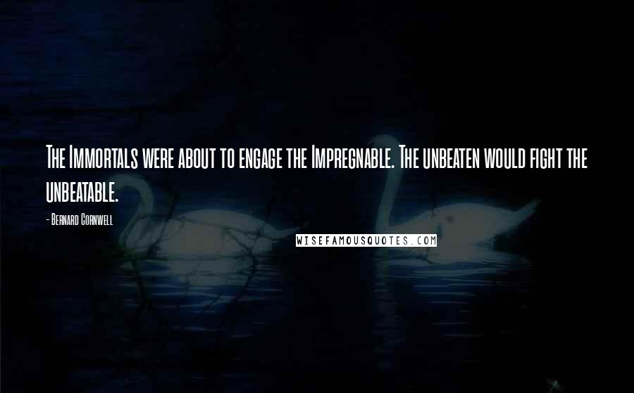 Bernard Cornwell Quotes: The Immortals were about to engage the Impregnable. The unbeaten would fight the unbeatable.