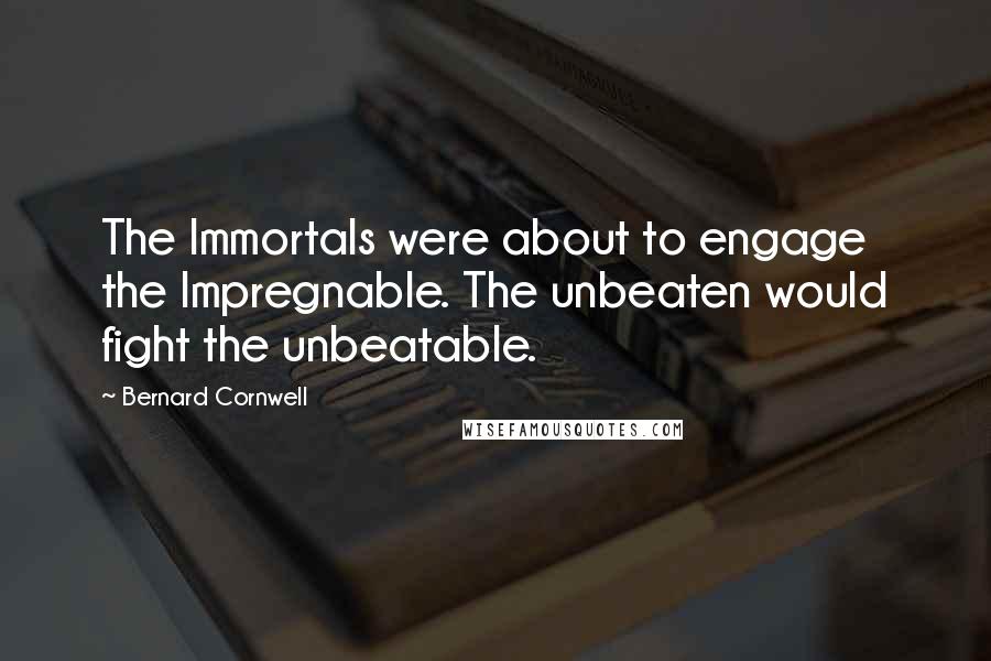 Bernard Cornwell Quotes: The Immortals were about to engage the Impregnable. The unbeaten would fight the unbeatable.