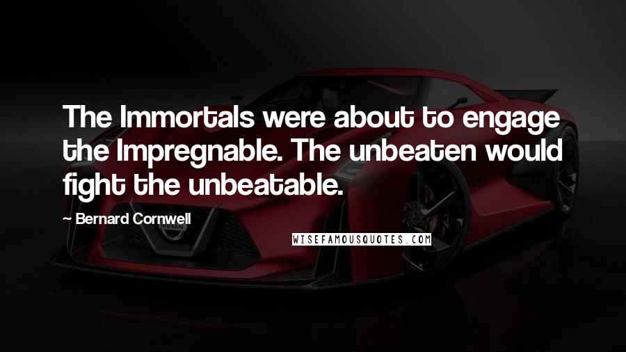 Bernard Cornwell Quotes: The Immortals were about to engage the Impregnable. The unbeaten would fight the unbeatable.