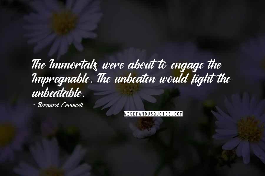 Bernard Cornwell Quotes: The Immortals were about to engage the Impregnable. The unbeaten would fight the unbeatable.