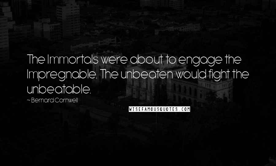 Bernard Cornwell Quotes: The Immortals were about to engage the Impregnable. The unbeaten would fight the unbeatable.