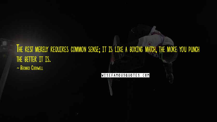 Bernard Cornwell Quotes: The rest merely requires common sense; it is like a boxing match, the more you punch the better it is.