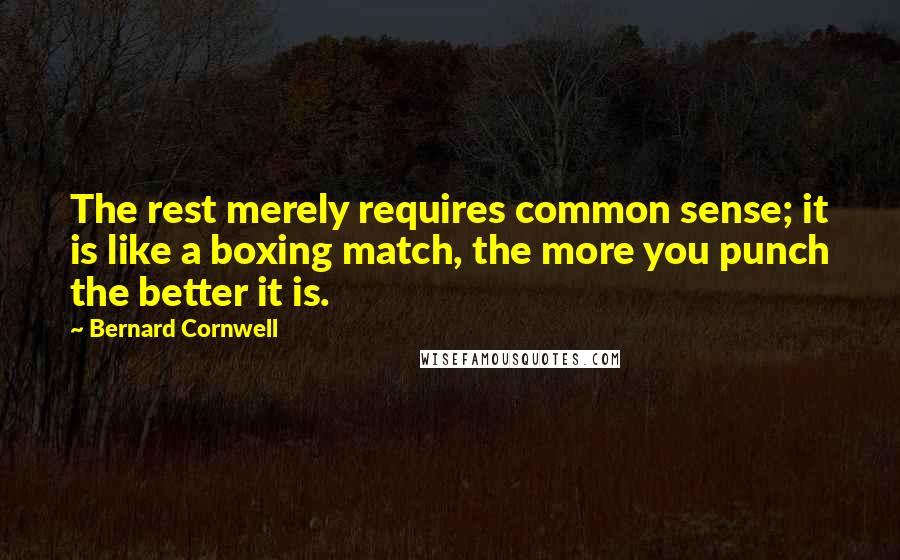 Bernard Cornwell Quotes: The rest merely requires common sense; it is like a boxing match, the more you punch the better it is.