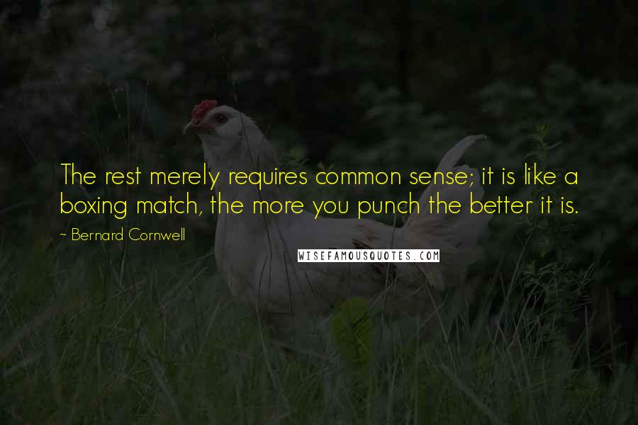 Bernard Cornwell Quotes: The rest merely requires common sense; it is like a boxing match, the more you punch the better it is.