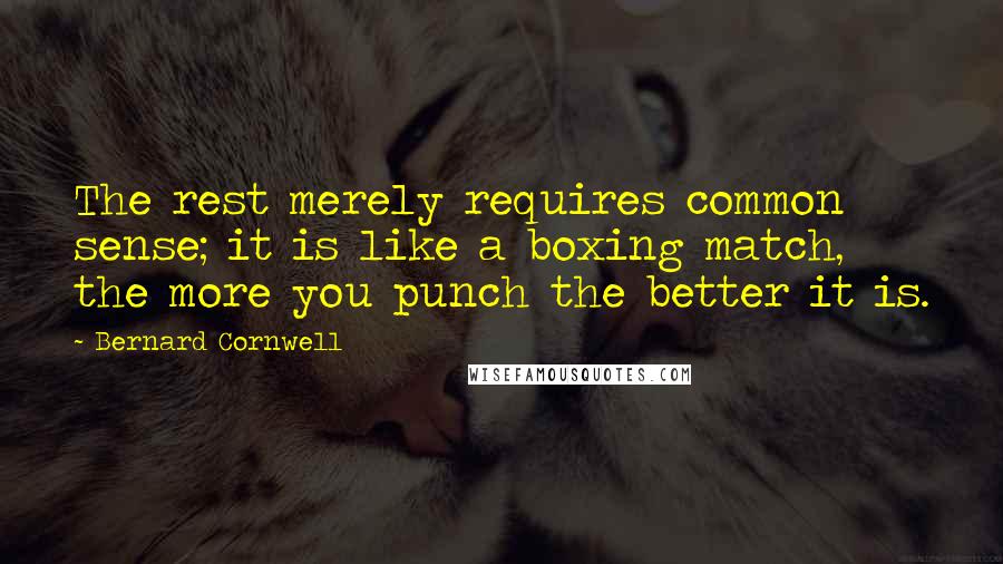 Bernard Cornwell Quotes: The rest merely requires common sense; it is like a boxing match, the more you punch the better it is.