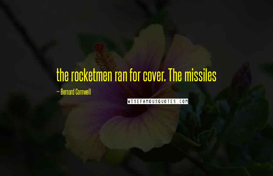 Bernard Cornwell Quotes: the rocketmen ran for cover. The missiles