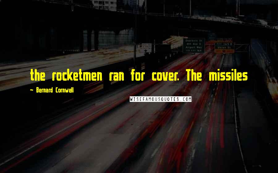 Bernard Cornwell Quotes: the rocketmen ran for cover. The missiles