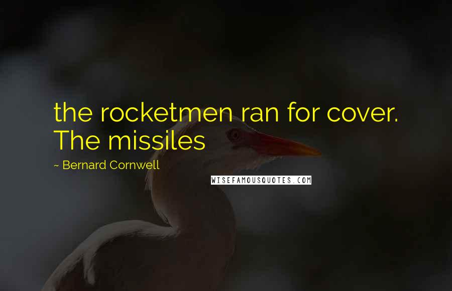 Bernard Cornwell Quotes: the rocketmen ran for cover. The missiles