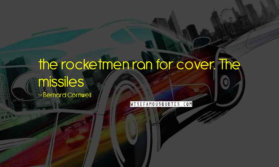 Bernard Cornwell Quotes: the rocketmen ran for cover. The missiles