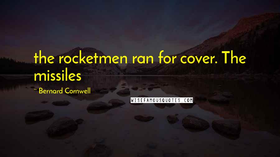 Bernard Cornwell Quotes: the rocketmen ran for cover. The missiles