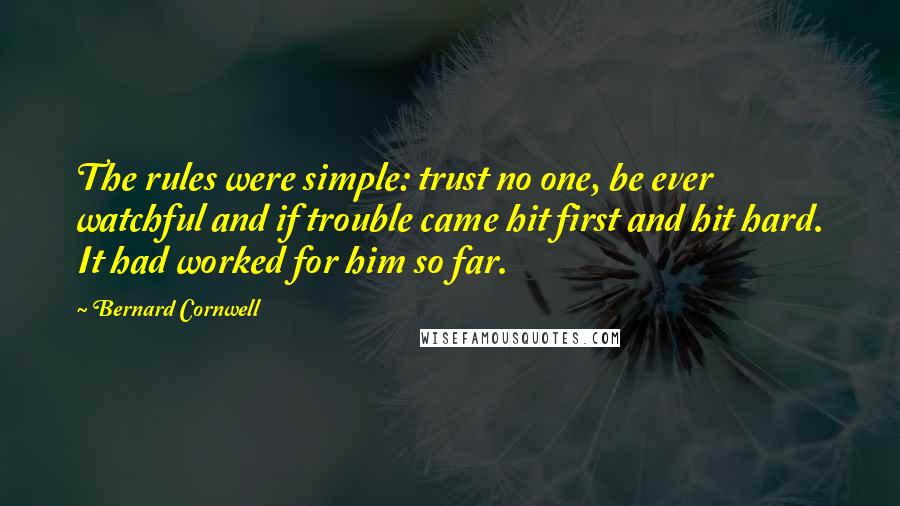 Bernard Cornwell Quotes: The rules were simple: trust no one, be ever watchful and if trouble came hit first and hit hard. It had worked for him so far.