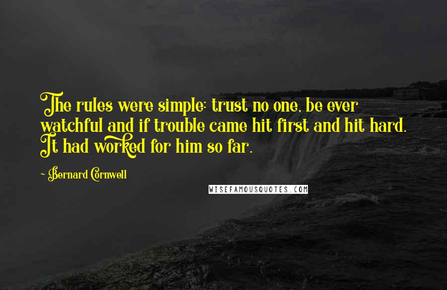 Bernard Cornwell Quotes: The rules were simple: trust no one, be ever watchful and if trouble came hit first and hit hard. It had worked for him so far.