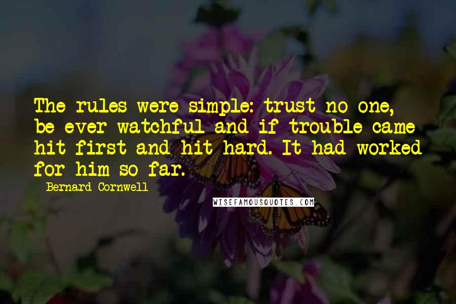 Bernard Cornwell Quotes: The rules were simple: trust no one, be ever watchful and if trouble came hit first and hit hard. It had worked for him so far.