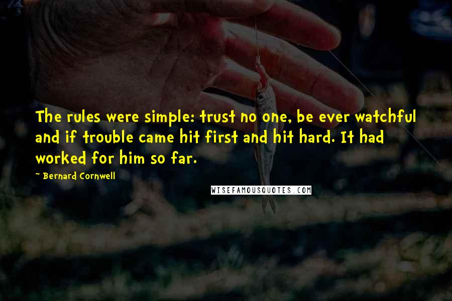 Bernard Cornwell Quotes: The rules were simple: trust no one, be ever watchful and if trouble came hit first and hit hard. It had worked for him so far.