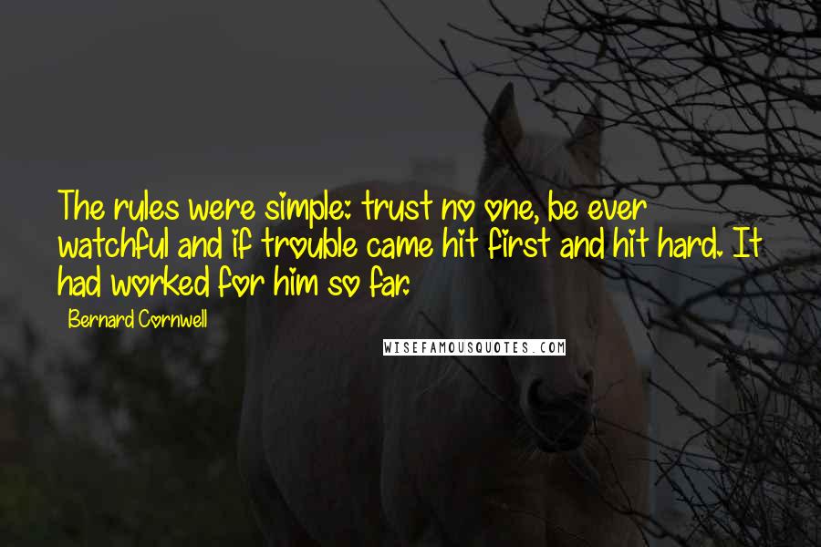 Bernard Cornwell Quotes: The rules were simple: trust no one, be ever watchful and if trouble came hit first and hit hard. It had worked for him so far.