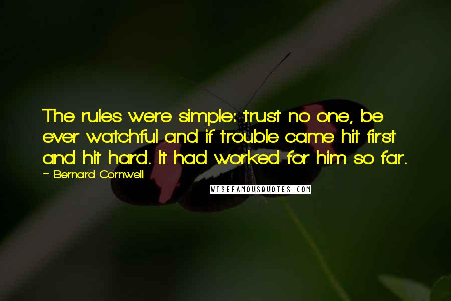 Bernard Cornwell Quotes: The rules were simple: trust no one, be ever watchful and if trouble came hit first and hit hard. It had worked for him so far.