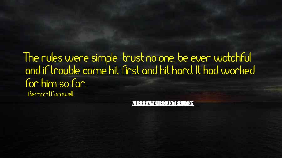 Bernard Cornwell Quotes: The rules were simple: trust no one, be ever watchful and if trouble came hit first and hit hard. It had worked for him so far.