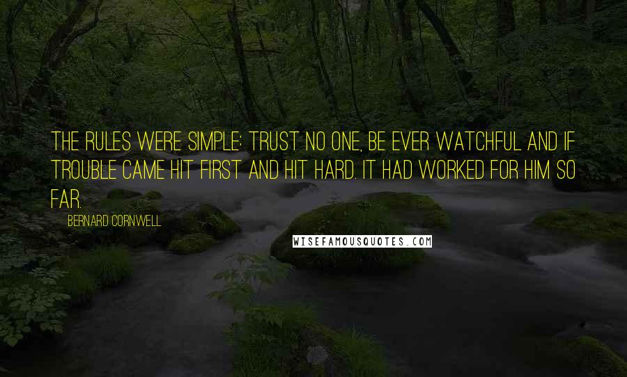 Bernard Cornwell Quotes: The rules were simple: trust no one, be ever watchful and if trouble came hit first and hit hard. It had worked for him so far.