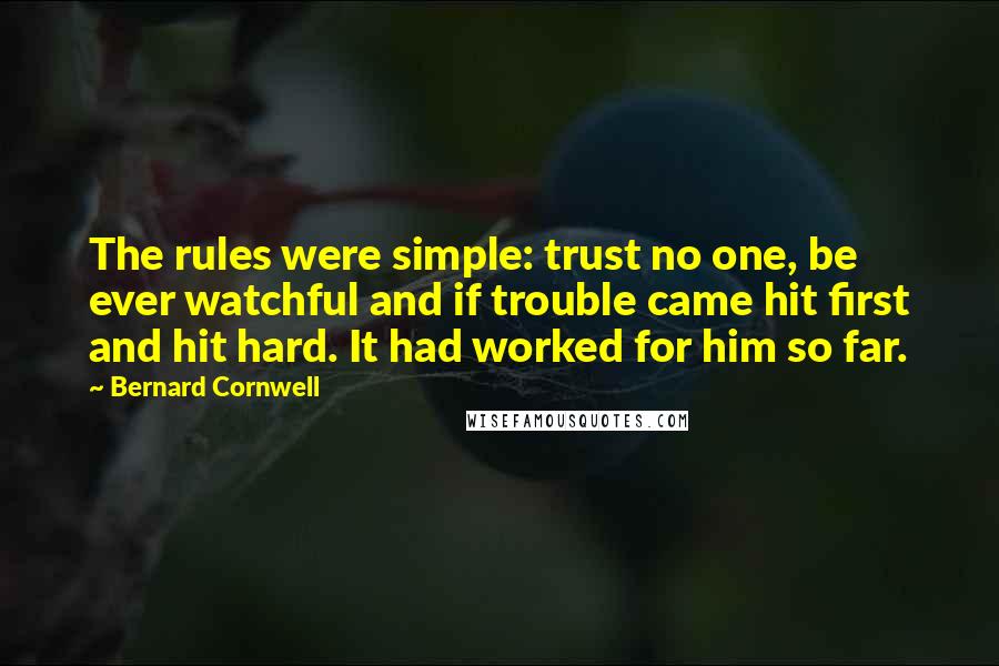 Bernard Cornwell Quotes: The rules were simple: trust no one, be ever watchful and if trouble came hit first and hit hard. It had worked for him so far.