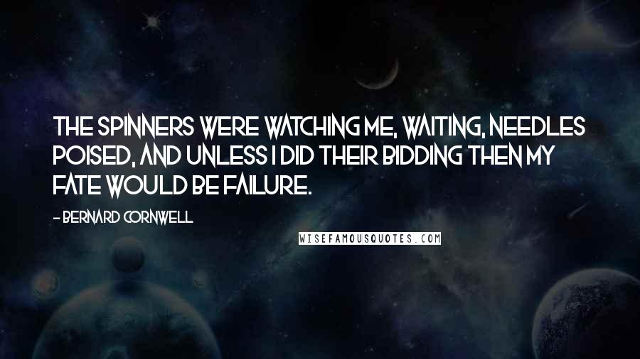Bernard Cornwell Quotes: The spinners were watching me, waiting, needles poised, and unless I did their bidding then my fate would be failure.