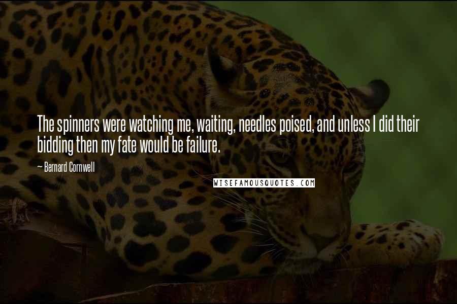Bernard Cornwell Quotes: The spinners were watching me, waiting, needles poised, and unless I did their bidding then my fate would be failure.