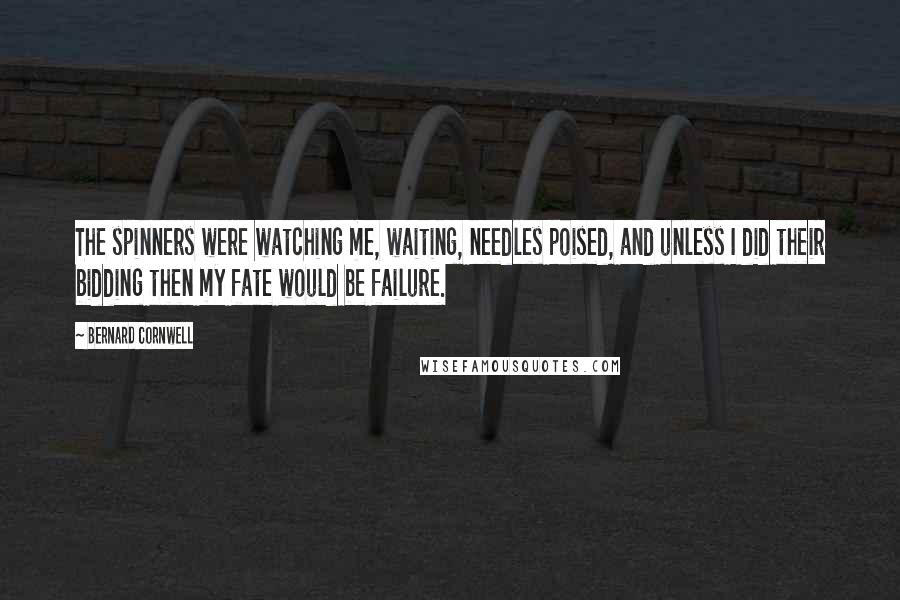 Bernard Cornwell Quotes: The spinners were watching me, waiting, needles poised, and unless I did their bidding then my fate would be failure.