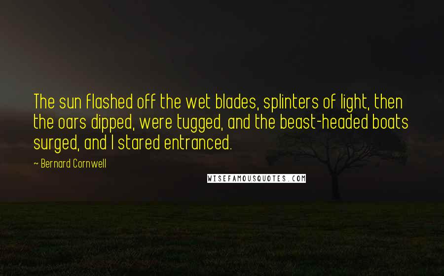 Bernard Cornwell Quotes: The sun flashed off the wet blades, splinters of light, then the oars dipped, were tugged, and the beast-headed boats surged, and I stared entranced.