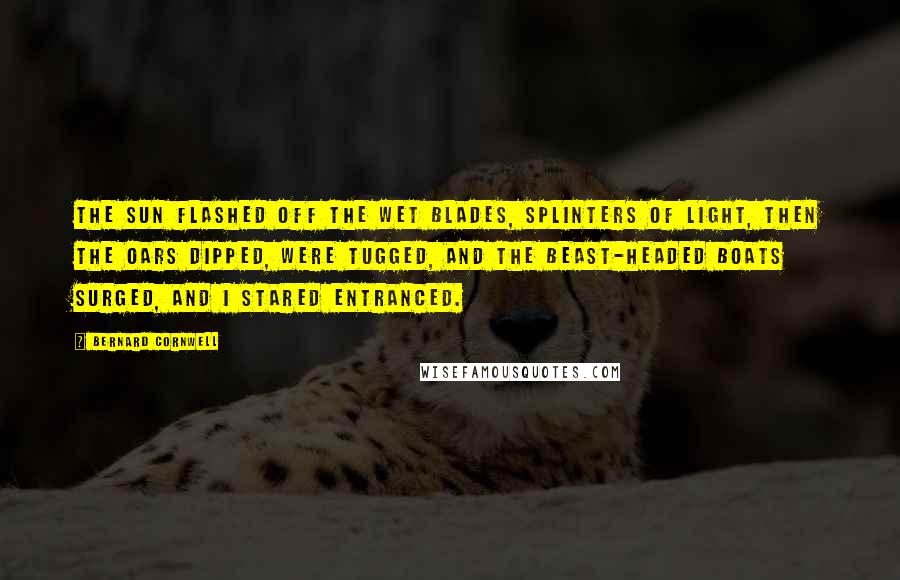 Bernard Cornwell Quotes: The sun flashed off the wet blades, splinters of light, then the oars dipped, were tugged, and the beast-headed boats surged, and I stared entranced.