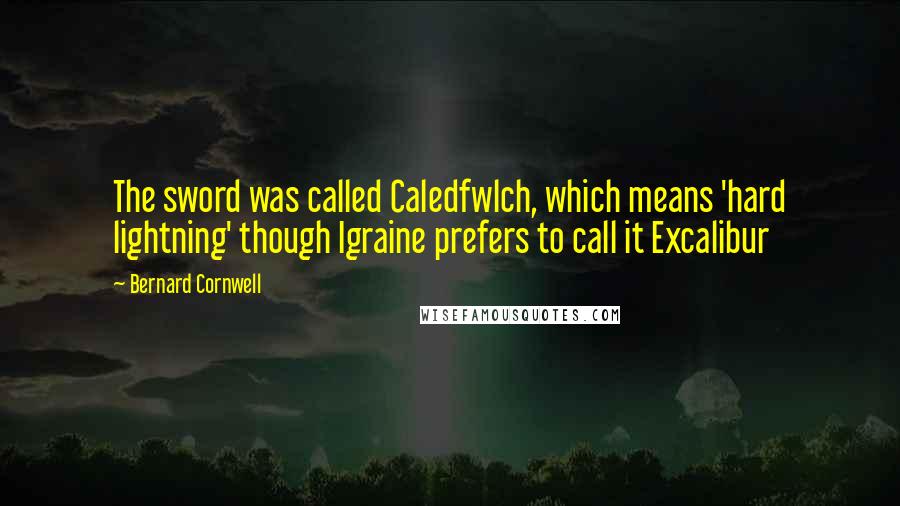 Bernard Cornwell Quotes: The sword was called Caledfwlch, which means 'hard lightning' though Igraine prefers to call it Excalibur