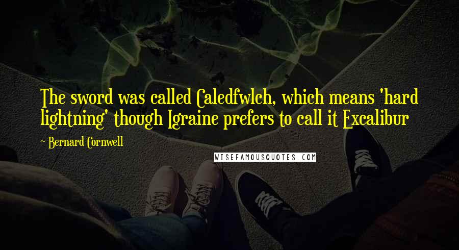 Bernard Cornwell Quotes: The sword was called Caledfwlch, which means 'hard lightning' though Igraine prefers to call it Excalibur