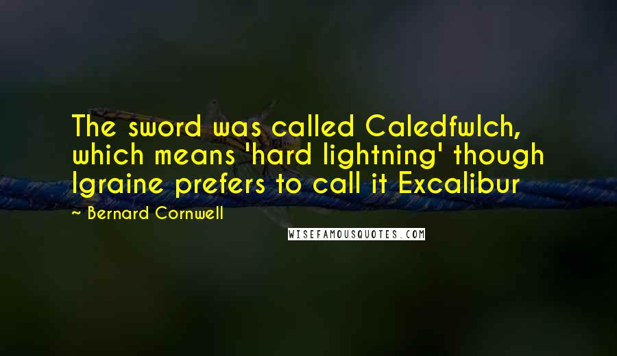 Bernard Cornwell Quotes: The sword was called Caledfwlch, which means 'hard lightning' though Igraine prefers to call it Excalibur