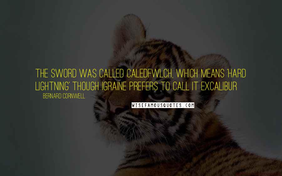 Bernard Cornwell Quotes: The sword was called Caledfwlch, which means 'hard lightning' though Igraine prefers to call it Excalibur