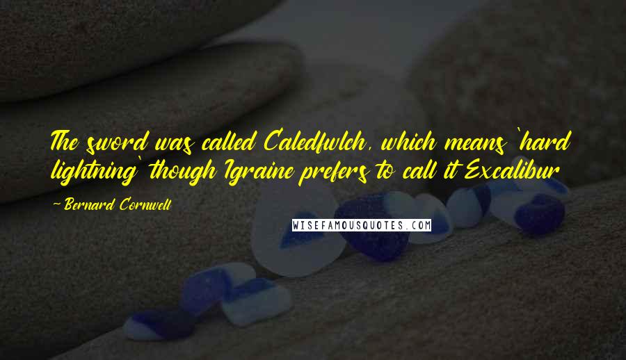 Bernard Cornwell Quotes: The sword was called Caledfwlch, which means 'hard lightning' though Igraine prefers to call it Excalibur