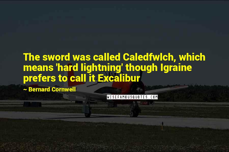 Bernard Cornwell Quotes: The sword was called Caledfwlch, which means 'hard lightning' though Igraine prefers to call it Excalibur